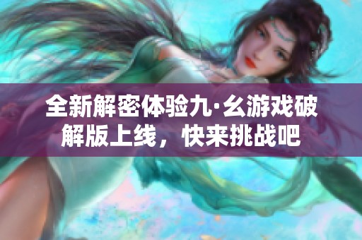 全新解密体验九·幺游戏破解版上线，快来挑战吧