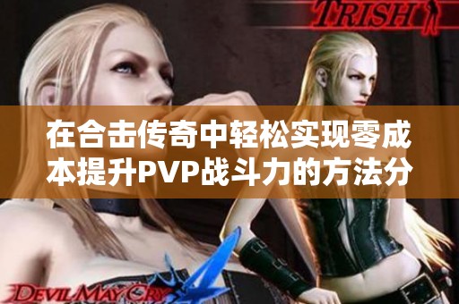 在合击传奇中轻松实现零成本提升PVP战斗力的方法分享