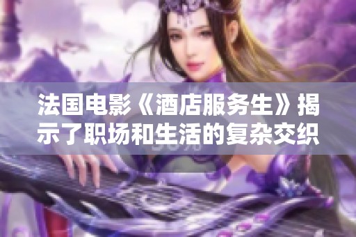 法国电影《酒店服务生》揭示了职场和生活的复杂交织