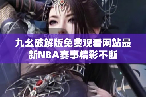 九幺破解版免费观看网站最新NBA赛事精彩不断
