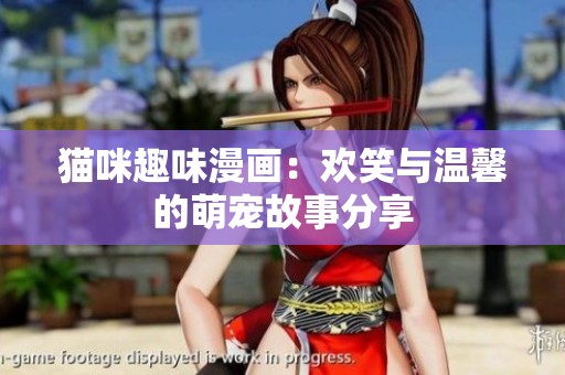 猫咪趣味漫画：欢笑与温馨的萌宠故事分享