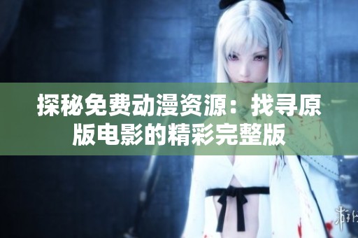探秘免费动漫资源：找寻原版电影的精彩完整版