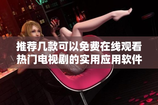 推荐几款可以免费在线观看热门电视剧的实用应用软件
