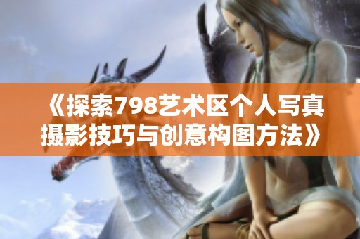 《探索798艺术区个人写真摄影技巧与创意构图方法》