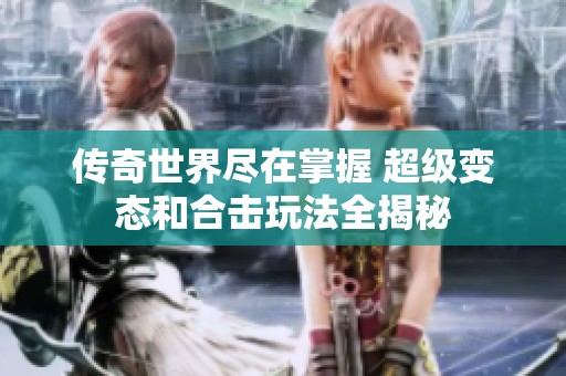 传奇世界尽在掌握 超级变态和合击玩法全揭秘