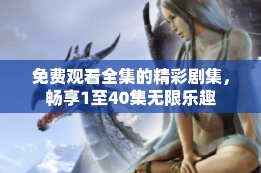 免费观看全集的精彩剧集，畅享1至40集无限乐趣