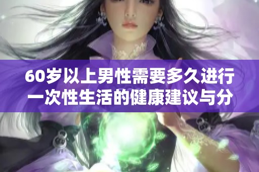 60岁以上男性需要多久进行一次性生活的健康建议与分析