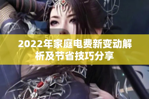 2022年家庭电费新变动解析及节省技巧分享