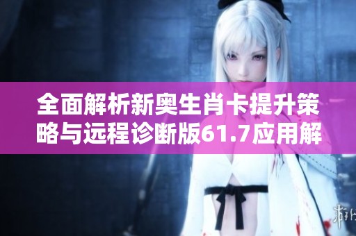 全面解析新奥生肖卡提升策略与远程诊断版61.7应用解析