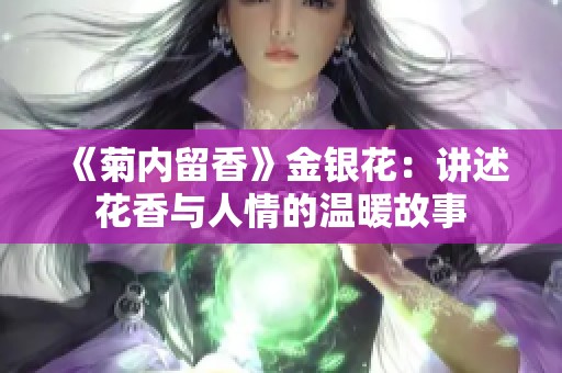 《菊内留香》金银花：讲述花香与人情的温暖故事
