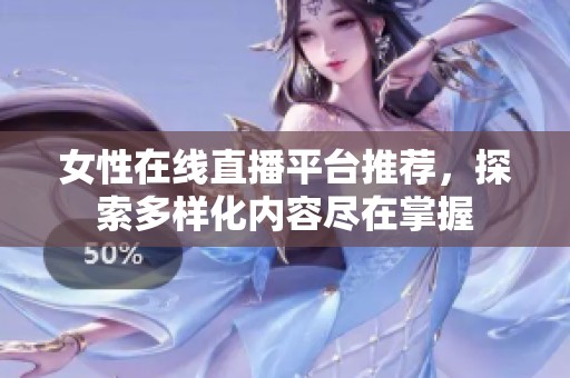 女性在线直播平台推荐，探索多样化内容尽在掌握