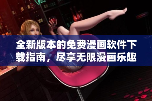 全新版本的免费漫画软件下载指南，尽享无限漫画乐趣