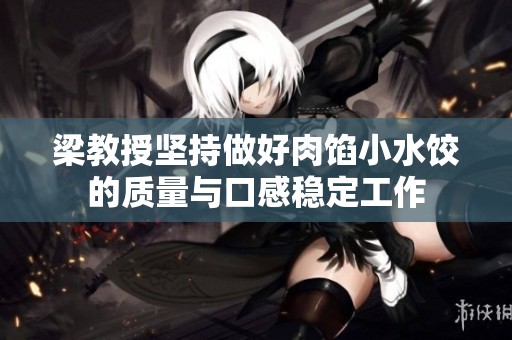 梁教授坚持做好肉馅小水饺的质量与口感稳定工作