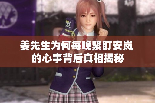 姜先生为何每晚紧盯安岚 的心事背后真相揭秘