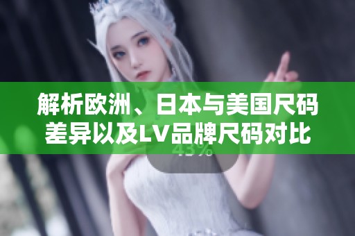 解析欧洲、日本与美国尺码差异以及LV品牌尺码对比