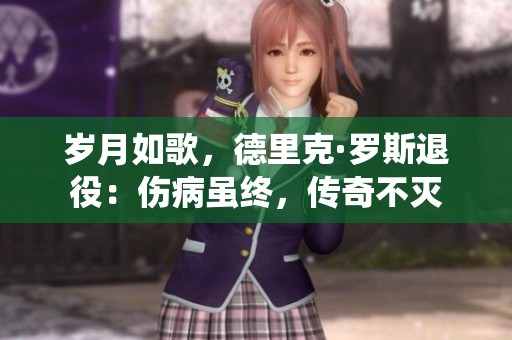 岁月如歌，德里克·罗斯退役：伤病虽终，传奇不灭