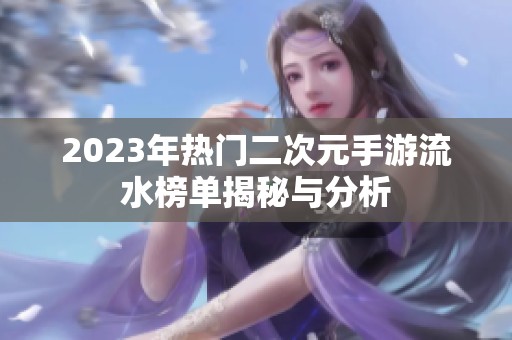 2023年热门二次元手游流水榜单揭秘与分析