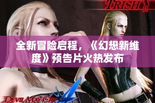 全新冒险启程，《幻想新维度》预告片火热发布