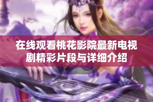 在线观看桃花影院最新电视剧精彩片段与详细介绍