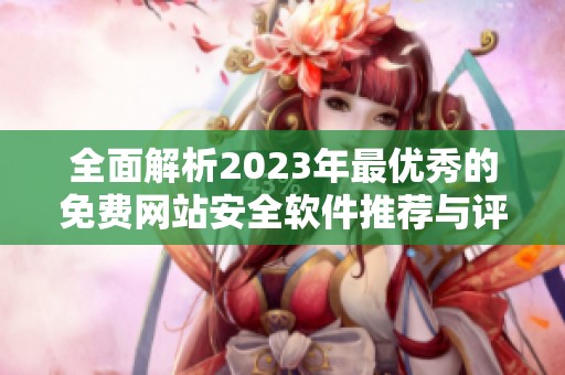 全面解析2023年最优秀的免费网站安全软件推荐与评测