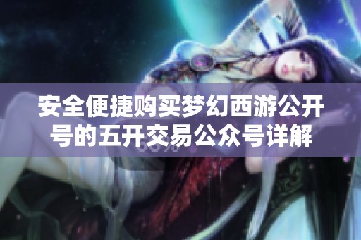 安全便捷购买梦幻西游公开号的五开交易公众号详解