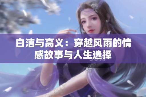 白洁与高义：穿越风雨的情感故事与人生选择