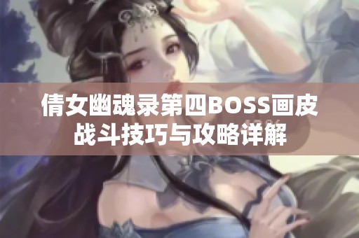倩女幽魂录第四BOSS画皮战斗技巧与攻略详解