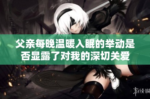 父亲每晚温暖入眠的举动是否显露了对我的深切关爱