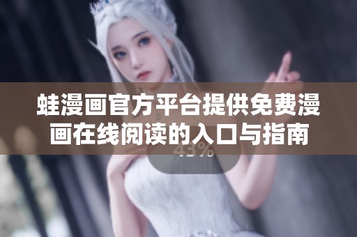 蛙漫画官方平台提供免费漫画在线阅读的入口与指南
