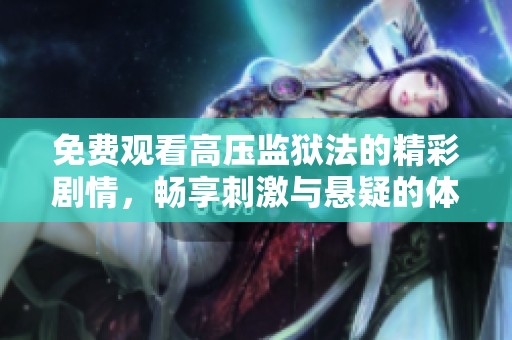 免费观看高压监狱法的精彩剧情，畅享刺激与悬疑的体验