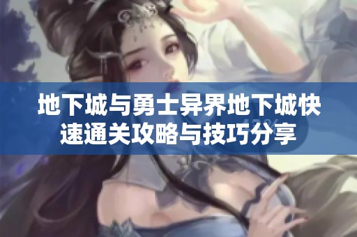 地下城与勇士异界地下城快速通关攻略与技巧分享