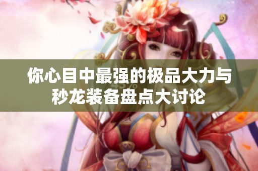 你心目中最强的极品大力与秒龙装备盘点大讨论