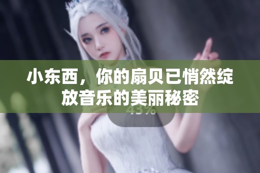 小东西，你的扇贝已悄然绽放音乐的美丽秘密