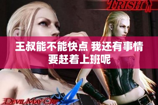 王叔能不能快点 我还有事情要赶着上班呢