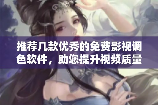 推荐几款优秀的免费影视调色软件，助您提升视频质量