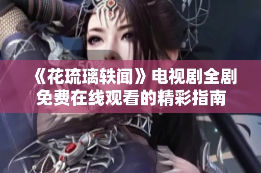 《花琉璃轶闻》电视剧全剧免费在线观看的精彩指南