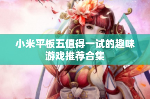 小米平板五值得一试的趣味游戏推荐合集