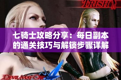七骑士攻略分享：每日副本的通关技巧与解锁步骤详解