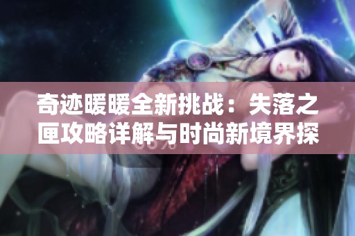 奇迹暖暖全新挑战：失落之匣攻略详解与时尚新境界探索