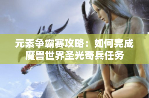 元素争霸赛攻略：如何完成魔兽世界圣光奇兵任务