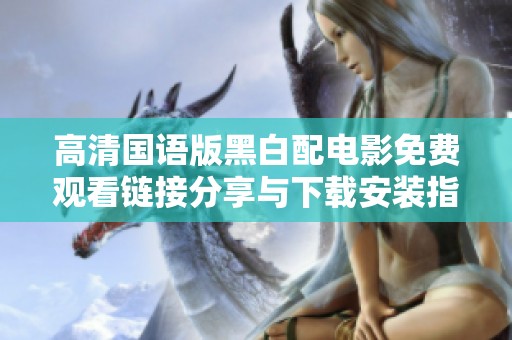高清国语版黑白配电影免费观看链接分享与下载安装指南