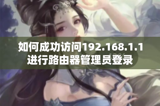 如何成功访问192.168.1.1进行路由器管理员登录