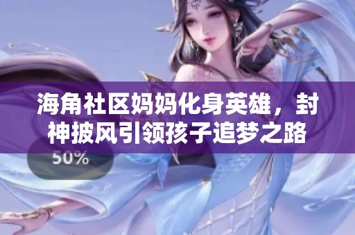 海角社区妈妈化身英雄，封神披风引领孩子追梦之路