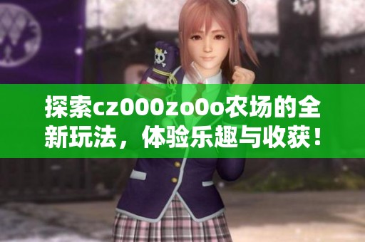 探索cz000zo0o农场的全新玩法，体验乐趣与收获！