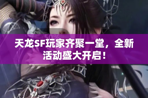 天龙SF玩家齐聚一堂，全新活动盛大开启！