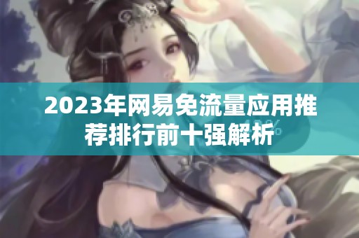 2023年网易免流量应用推荐排行前十强解析