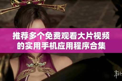 推荐多个免费观看大片视频的实用手机应用程序合集