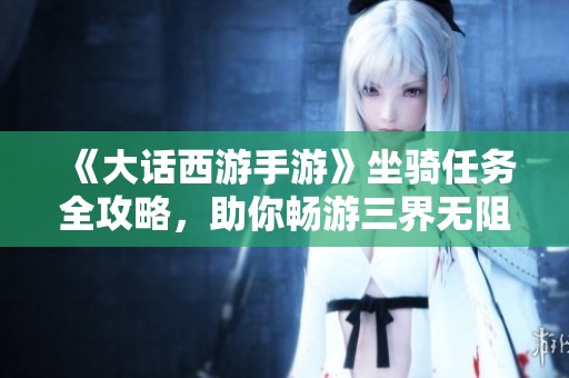 《大话西游手游》坐骑任务全攻略，助你畅游三界无阻！