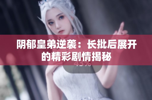 阴郁皇弟逆袭：长批后展开的精彩剧情揭秘