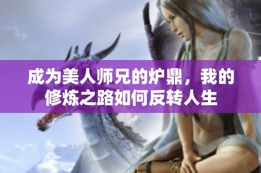 成为美人师兄的炉鼎，我的修炼之路如何反转人生